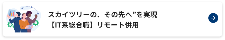  スカイツリーの、その先へ”を実現【IT系総合職】リモート併用
